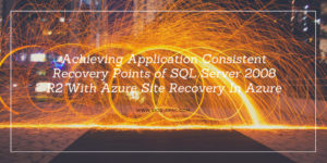 Achieving Application Consistent Recovery Points of SQL Server 2008 R2 With Azure Site Recovery In Azure