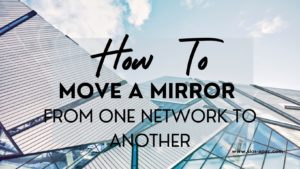 How To Move A Mirror from One Network to Another