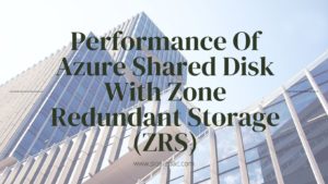 Performance Of Azure Shared Disk With Zone Redundant Storage (ZRS)