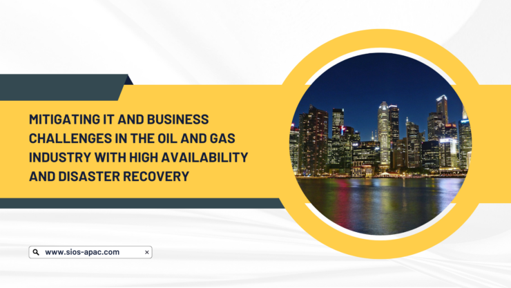 Mitigating IT and Business Challenges in the Oil and Gas Industry with High Availability and Disaster Recovery