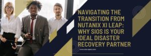 Navigating the Transition from Nutanix Xi Leap Why SIOS is Your Ideal Disaster Recovery Partner